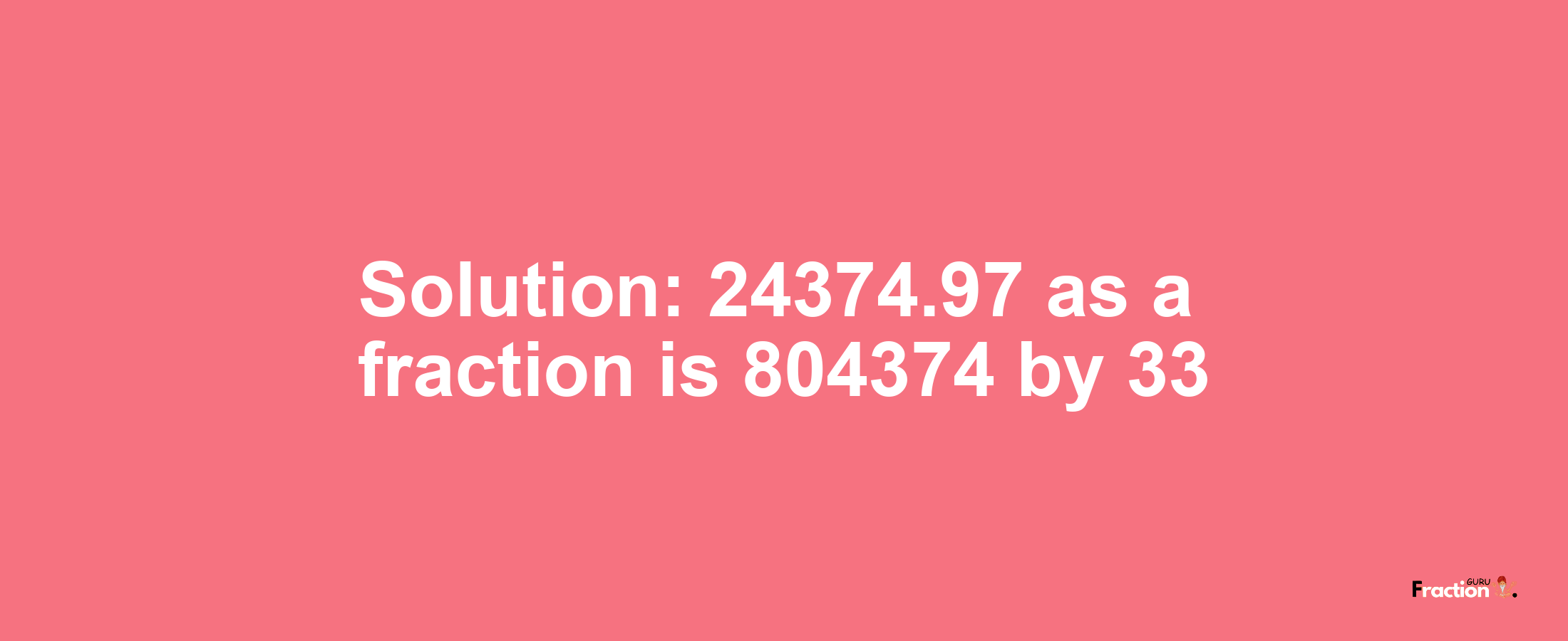 Solution:24374.97 as a fraction is 804374/33